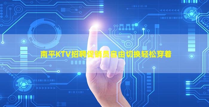 南平KTV招聘促销员自由切换轻松穿着