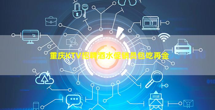 重庆KTV招聘酒水促销员包吃再金